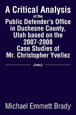 A Critical Analysis of the Public Defender's Office in Duchesne County, Utah Based on the 2007-2008 Case Studies of Mr. Christopher Yvellez