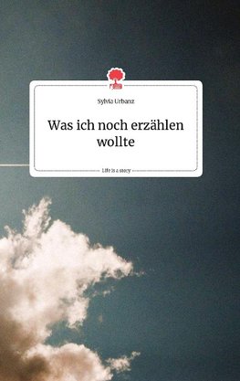 Was ich noch erzählen wollte. Life is a Story - story.one