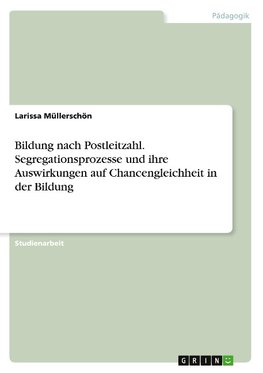 Bildung nach Postleitzahl. Segregationsprozesse und ihre Auswirkungen auf Chancengleichheit in der Bildung