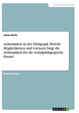 Achtsamkeit in der Pädagogik. Welche Möglichkeiten und Grenzen birgt die Achtsamkeit für die Sozialpädagogische Praxis?