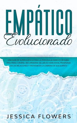 Empático evolucionado Una guía de supervivencia para la persona altamente sensible (PAS) para curarse, recuperarse del abuso narcisista, prosperar en las relaciones y triunfar en la carrera de sus sueños