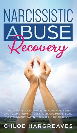 Narcissistic Abuse Recovery The Ultimate Guide to understanding Narcissism and Healing From Narcissistic Lovers, Mothers and everything in between by Disarming the Narcissist