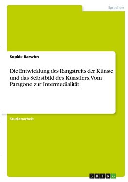 Die Entwicklung des Rangstreits der Künste und das Selbstbild des Künstlers. Vom Paragone zur Intermedialität