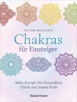 Chakras für Einsteiger - Mehr Energie für Gesundheit, Glück und innere Kraft: Das gut verständliche Praxisbuch zur Chakraheilung