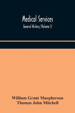 Medical services; general history (Volume I) Medical Services in The United Kingdom In British Garrisons Overseas and During Operations Against Tsingtau, In Togoland, The Cameroons, and South-West Africa