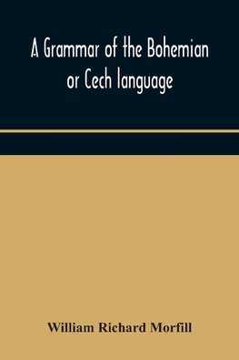 A grammar of the Bohemian or Cech language