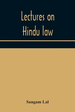 Lectures on Hindu law. Compiled from Mayne on Hindu law and usage, Sarvadhikari's principles of Hindu law of inheritance, Macnaghten's principles of Hindu and Muhammadan law, J.S. Siromani's commentary on Hindu law and other books of authority and incorpo