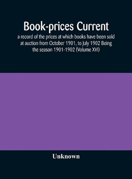 Book-prices current; a record of the prices at which books have been sold at auction from October 1901, to July 1902 Being the season 1901-1902 (Volume XVI)