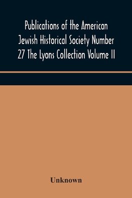 Publications of the American Jewish Historical Society Number 27 The Lyons Collection Volume II