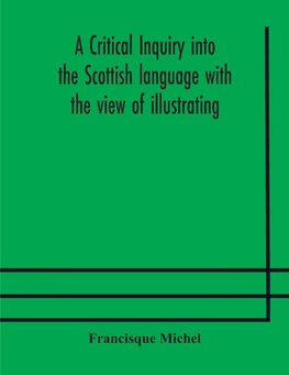 A critical inquiry into the Scottish language with the view of illustrating the rise and progress of civilisation in Scotland