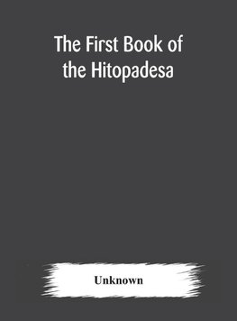 The first book of the Hitopadesa ; containing the Sanskrit text with interlinear transliteration, grammatical analysis, and English translation