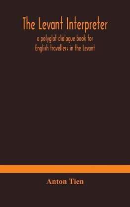 The Levant interpreter, a polyglot dialogue book for English travellers in the Levant