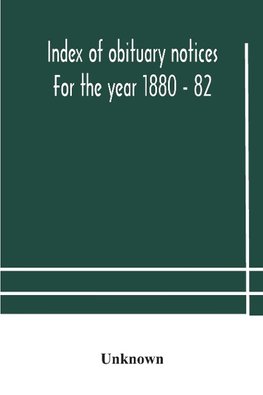 Index of obituary notices For the year 1880 - 82