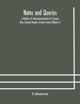 Notes and queries; A Medium of Intercommunication for Literary Men, General Readers (Fourth Series) (Volume I)