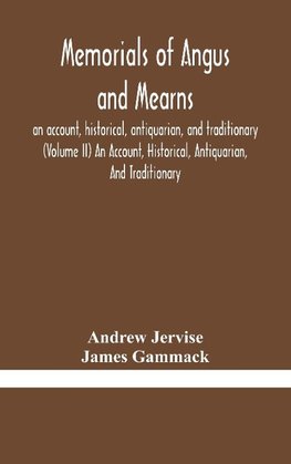 Memorials of Angus and Mearns, an account, historical, antiquarian, and traditionary (Volume II) An Account, Historical, Antiquarian, And Traditionary