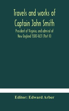 Travels and works of Captain John Smith; President of Virginia, and admiral of New England 1580-1631 (Part II)