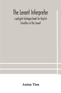 The Levant interpreter, a polyglot dialogue book for English travellers in the Levant