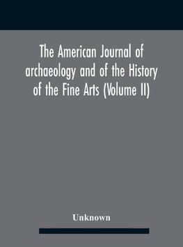 The American journal of archaeology and of the History of the Fine Arts (Volume II)