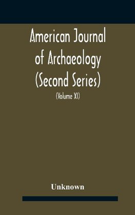 American journal of archaeology (Second Series) The Journal of the Archaeological Institute of America (Volume XI) 1907