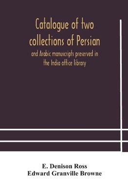 Catalogue of two collections of Persian and Arabic manuscripts preserved in the India office library