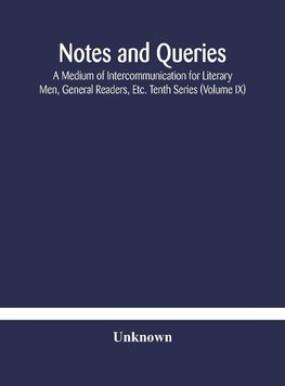 Notes and queries; A Medium of Intercommunication for Literary Men, General Readers, Etc. Tenth Series (Volume IX)