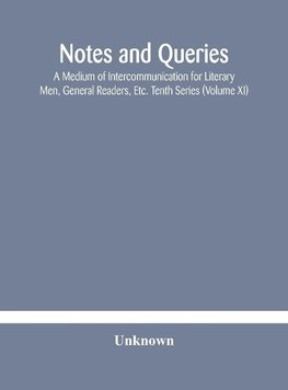 Notes and queries; A Medium of Intercommunication for Literary Men, General Readers, Etc. Tenth Series (Volume XI)