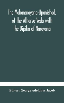 The Mahanarayana-Upanishad, of the Atharva-Veda with the Dipika of Narayana