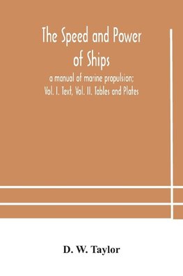 The speed and power of ships; a manual of marine propulsion; Vol. I. Text, Vol. II. Tables and Plates