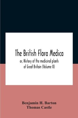 The British Flora Medica, Or, History Of The Medicinal Plants Of Great Britain (Volume Ii)