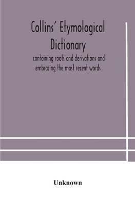 Collins' etymological dictionary, containing roots and derivations and embracing the most recent words