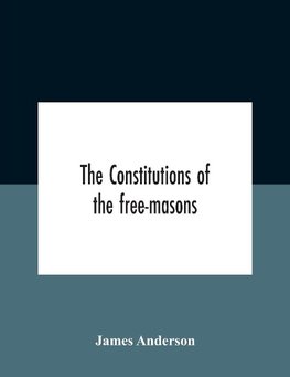 The Constitutions Of The Free-Masons