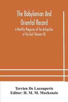 The Babylonian and oriental record; A Monthly Magazine of the Antiquities of the East (Volume III)