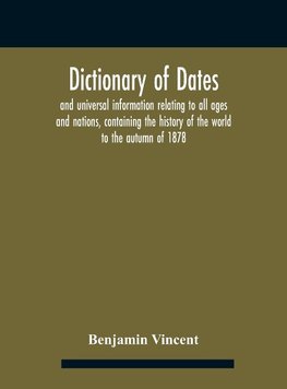 Dictionary of dates and universal information relating to all ages and nations, containing the history of the world to the autumn of 1878