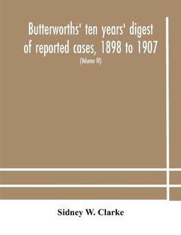 Butterworths' ten years' digest of reported cases, 1898 to 1907; a digest of reported cases decided in the Supreme and other courts during the years 1898 to 1907, including a copious selection of reported cases decided in the Irish and Scotch courts, with