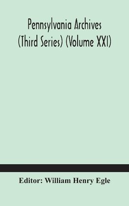 Pennsylvania archives (Third Series) (Volume XXI)