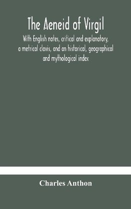 The Aeneid of Virgil. With English notes, critical and explanatory, a metrical clavis, and an historical, geographical and mythological index