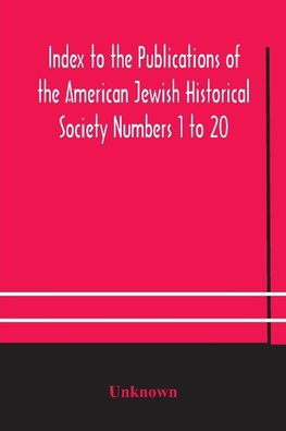 Index to the Publications of the American Jewish Historical Society Numbers 1 to 20