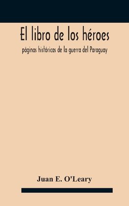 El libro de los héroes; páginas históricas de la guerra del Paraguay