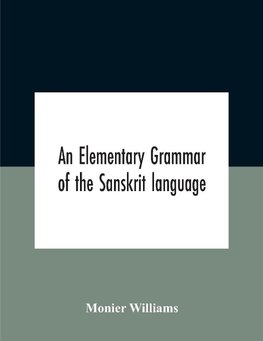 An Elementary Grammar Of The Sanskrit Language, Partly In The Roman Character Arranged According To A New Theory, In Reference Especially To The Classical Languages With Short Extract In Easy Prose To Which Is Added A Selection From The Institutes Of Manu