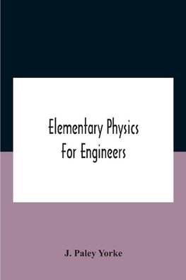 Elementary Physics For Engineers; An Elementary Text Book For First Year Students Taking An Engineering Course In A Technical Institution