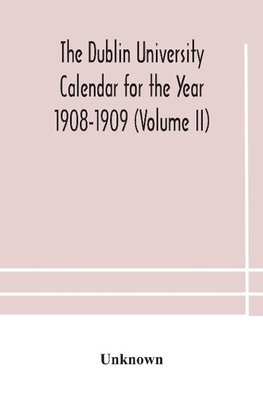 The Dublin University Calendar for the Year 1908-1909 (Volume II)