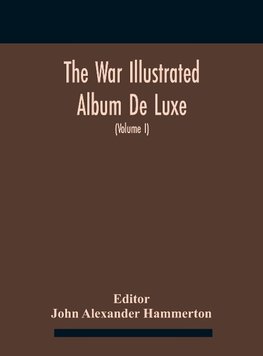 The War Illustrated Album De Luxe; The Story Of The Great European War Told By Camera, Pen And Pencil (Volume I) The First Phase