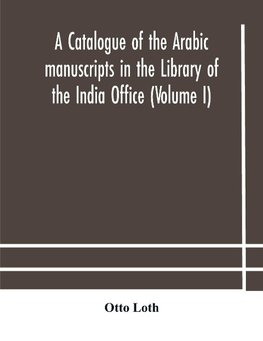 A catalogue of the Arabic manuscripts in the Library of the India Office (Volume I)