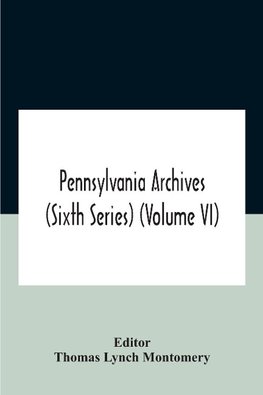 Pennsylvania Archives (Sixth Series) (Volume Vi)