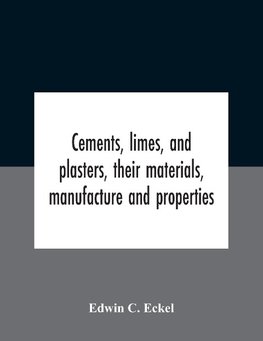 Cements, Limes, And Plasters, Their Materials, Manufacture And Properties