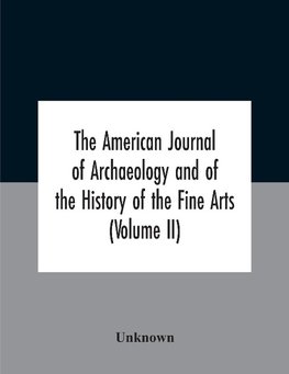 The American Journal Of Archaeology And Of The History Of The Fine Arts (Volume Ii)