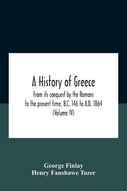 A History Of Greece, From Its Conquest By The Romans To The Present Time, B.C. 146 To A.D. 1864 (Volume Iv)