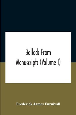 Ballads From Manuscripts (Volume I)