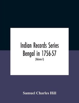 Indian Records Series Bengal In 1756-57, A Selection Of Public And Private Papers Dealing With The Affairs Of The British In Bengal During The Reign Of Siraj-Uddaula; With Notes And An Historical Introduction (Volume I)