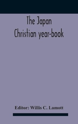 The Japan Christian Year-Book; Continuing The Japan Mission Year Book Being The Thirtieth Issue Of The Christian Movement In Japan And Formosa 1932 Issued By The Federation Of Christian Missions In Japan